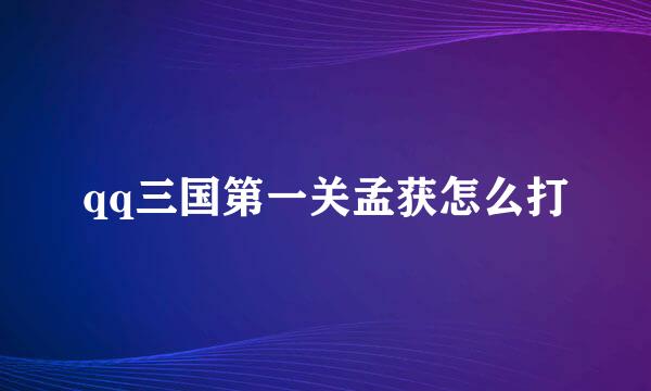 qq三国第一关孟获怎么打