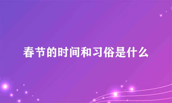 春节的时间和习俗是什么