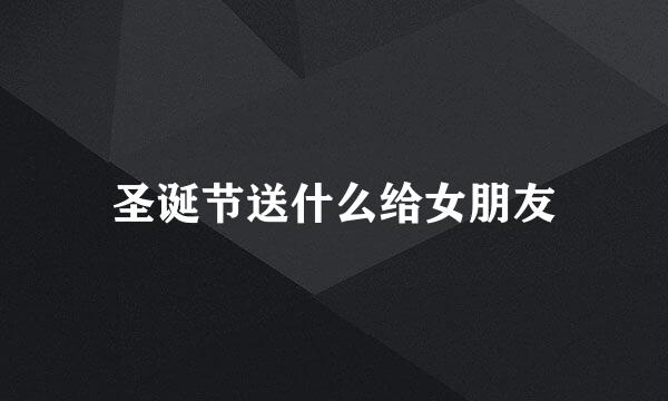 圣诞节送什么给女朋友