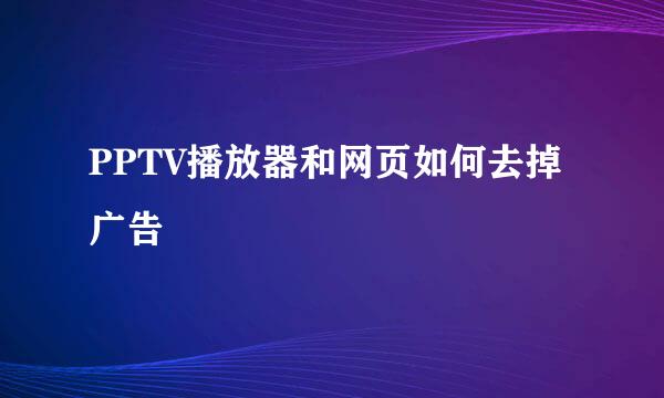 PPTV播放器和网页如何去掉广告