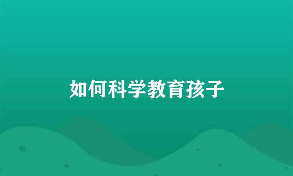 如何科学教育孩子