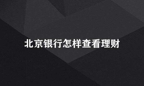 北京银行怎样查看理财