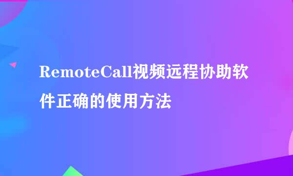 RemoteCall视频远程协助软件正确的使用方法