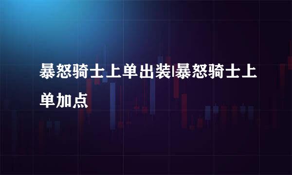 暴怒骑士上单出装|暴怒骑士上单加点