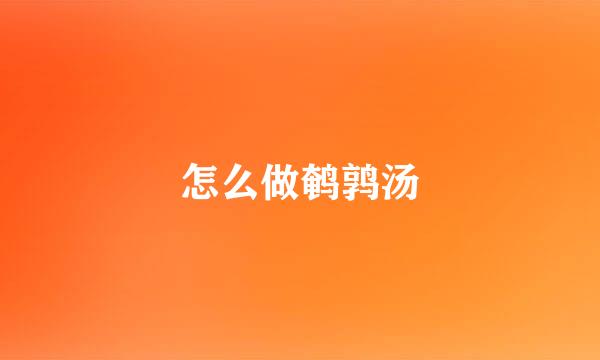 怎么做鹌鹑汤