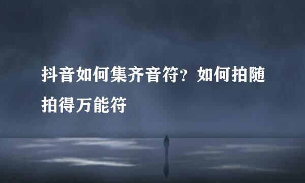 抖音如何集齐音符？如何拍随拍得万能符
