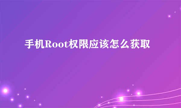 手机Root权限应该怎么获取