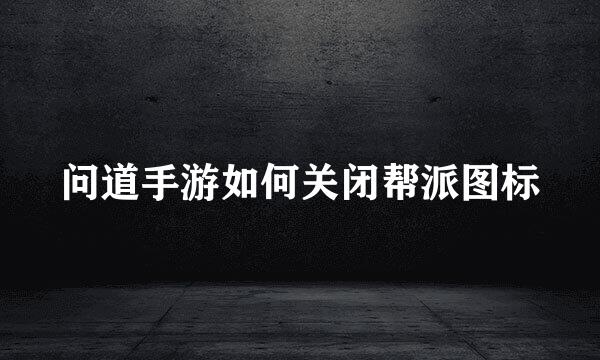 问道手游如何关闭帮派图标