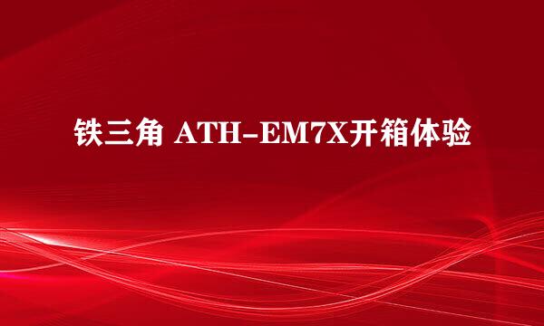 铁三角 ATH-EM7X开箱体验