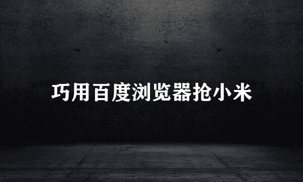 巧用百度浏览器抢小米