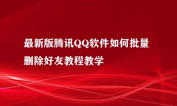 最新版腾讯QQ软件如何批量删除好友教程教学