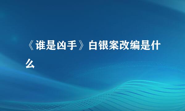 《谁是凶手》白银案改编是什么