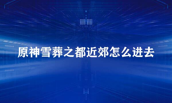 原神雪葬之都近郊怎么进去