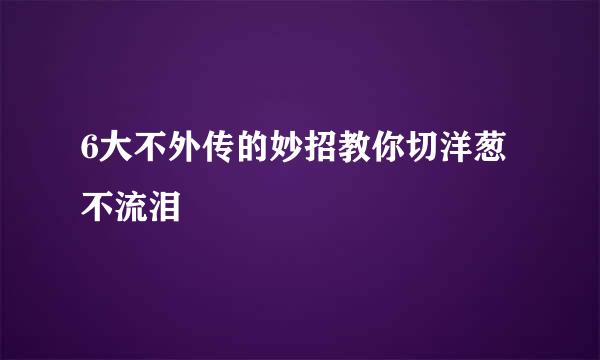 6大不外传的妙招教你切洋葱不流泪