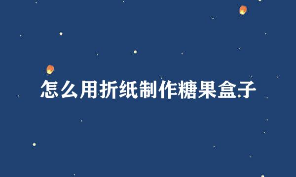 怎么用折纸制作糖果盒子