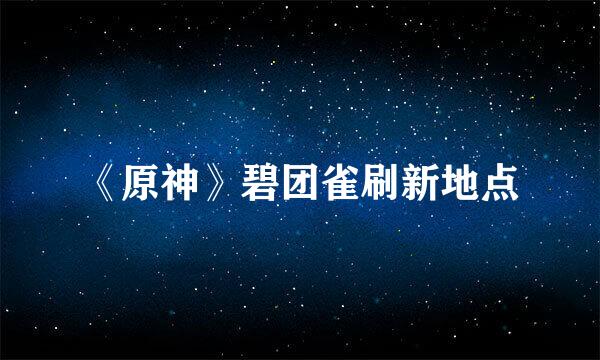 《原神》碧团雀刷新地点