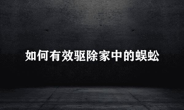 如何有效驱除家中的蜈蚣