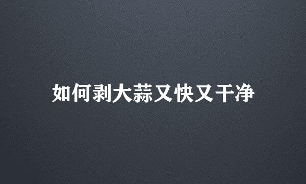 如何剥大蒜又快又干净