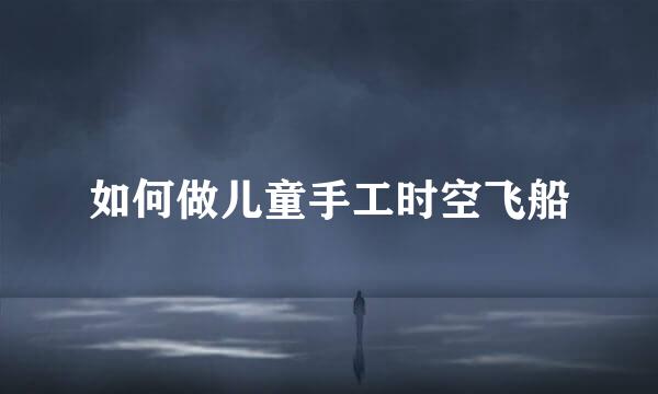 如何做儿童手工时空飞船