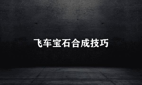 飞车宝石合成技巧