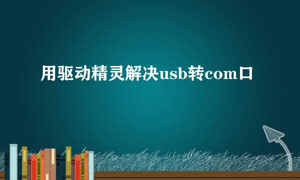 用驱动精灵解决usb转com口
