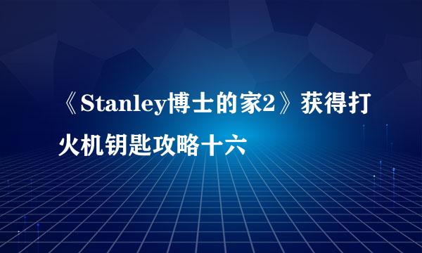 《Stanley博士的家2》获得打火机钥匙攻略十六