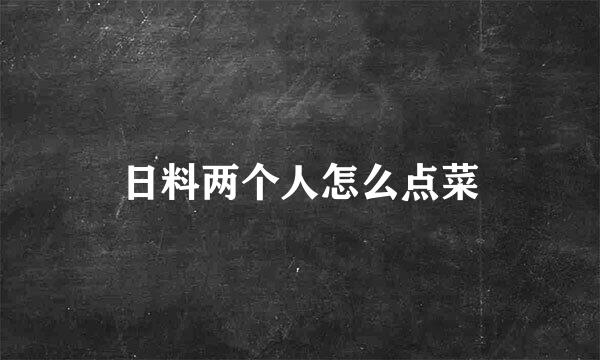 日料两个人怎么点菜