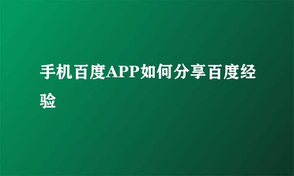 手机百度APP如何分享百度经验