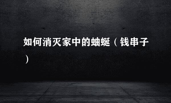 如何消灭家中的蚰蜒(钱串子)