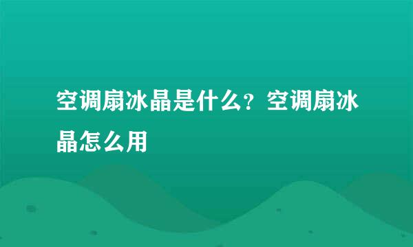 空调扇冰晶是什么？空调扇冰晶怎么用