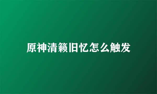 原神清籁旧忆怎么触发