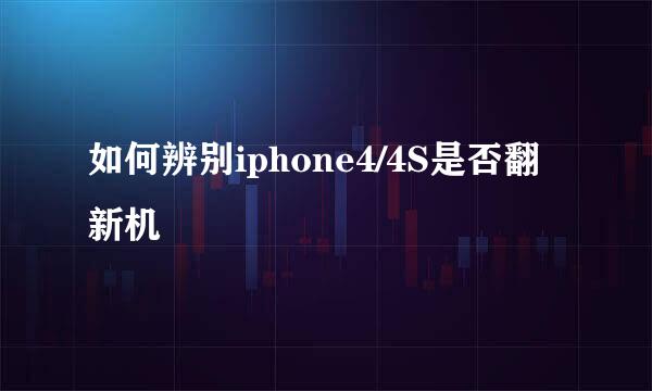 如何辨别iphone4/4S是否翻新机