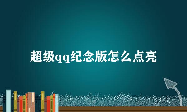 超级qq纪念版怎么点亮