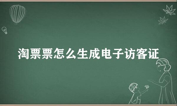 淘票票怎么生成电子访客证