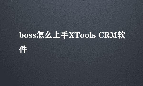 boss怎么上手XTools CRM软件