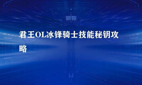 君王OL冰锋骑士技能秘钥攻略