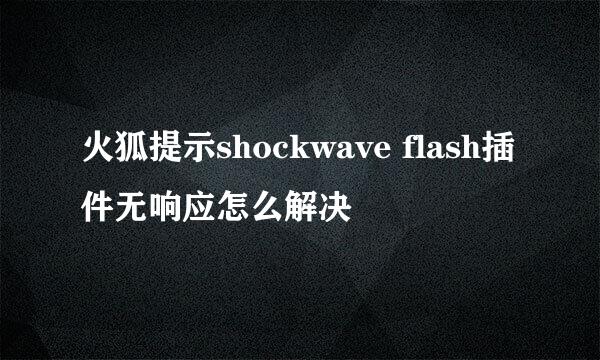 火狐提示shockwave flash插件无响应怎么解决