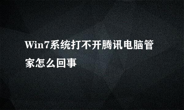Win7系统打不开腾讯电脑管家怎么回事