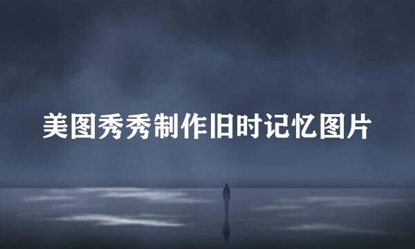 美图秀秀制作旧时记忆图片