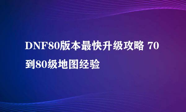 DNF80版本最快升级攻略 70到80级地图经验
