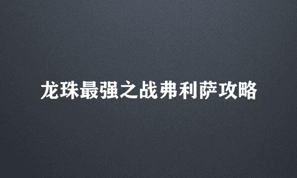 龙珠最强之战弗利萨攻略
