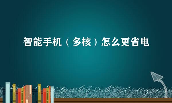 智能手机(多核)怎么更省电