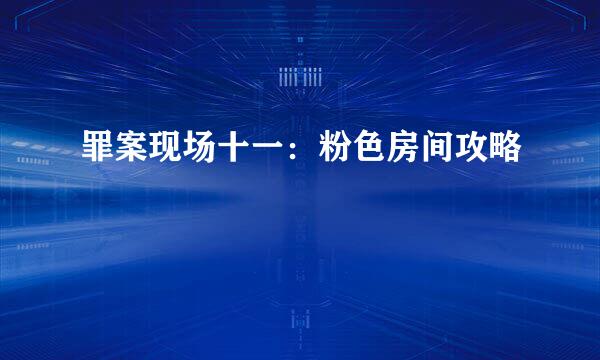 罪案现场十一：粉色房间攻略