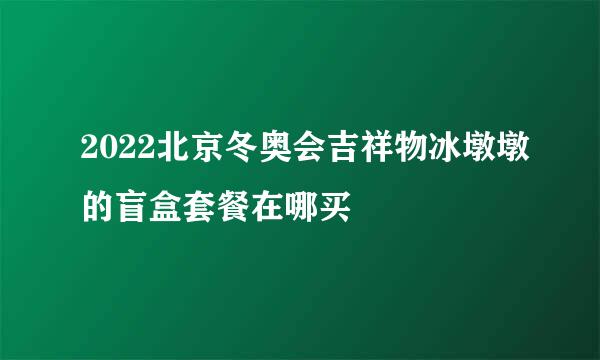 2022北京冬奥会吉祥物冰墩墩的盲盒套餐在哪买