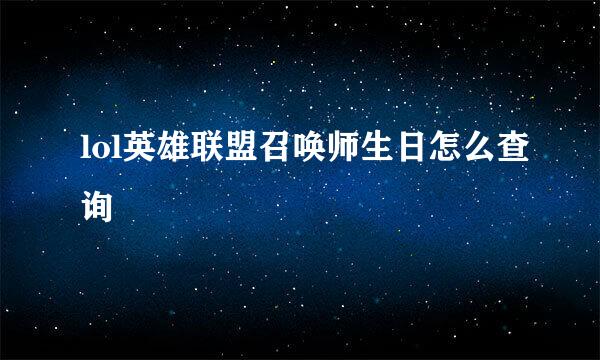 lol英雄联盟召唤师生日怎么查询