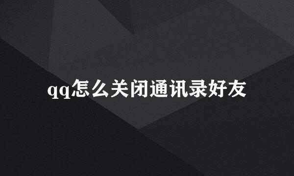 qq怎么关闭通讯录好友