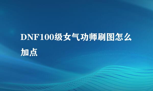 DNF100级女气功师刷图怎么加点