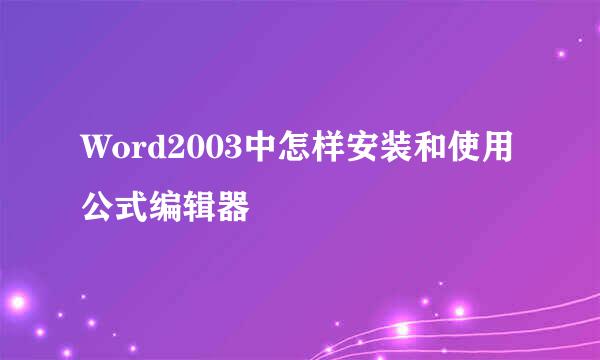 Word2003中怎样安装和使用公式编辑器