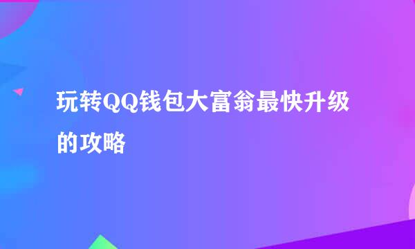 玩转QQ钱包大富翁最快升级的攻略
