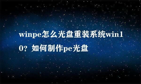 winpe怎么光盘重装系统win10？如何制作pe光盘